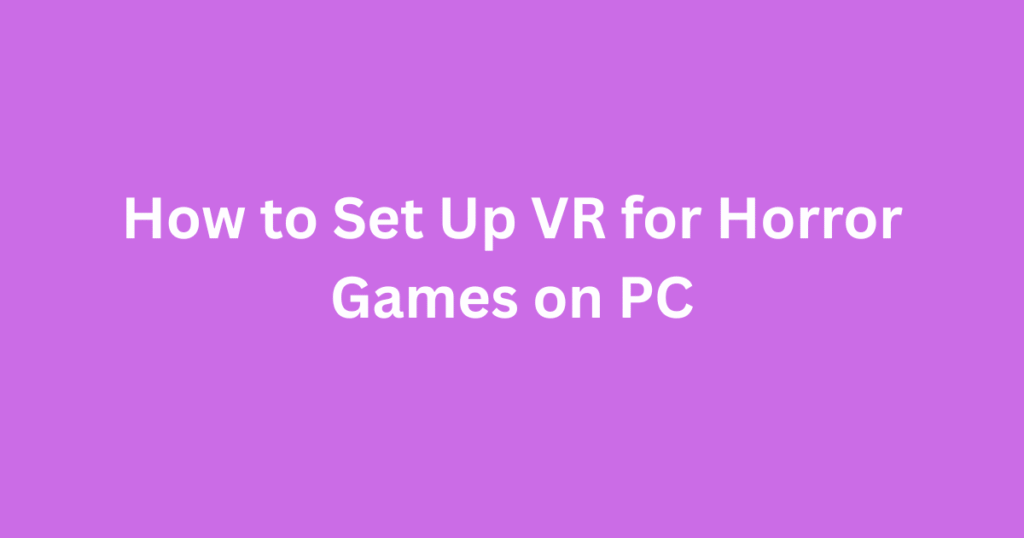 How to Set Up VR for Horror Games on PC
